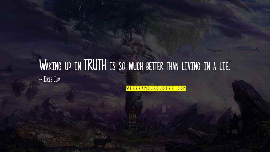 Lie Better Than Truth Quotes By Idris Elba: Waking up in TRUTH is so much better