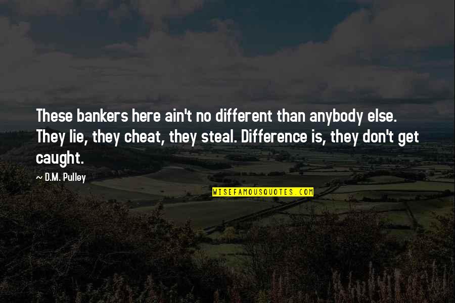 Lie Cheat And Steal Quotes By D.M. Pulley: These bankers here ain't no different than anybody