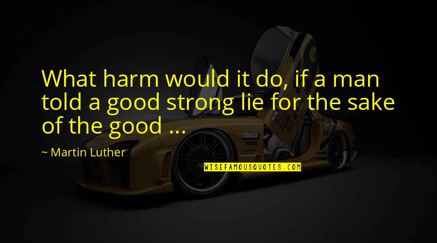 Lie For Good Quotes By Martin Luther: What harm would it do, if a man