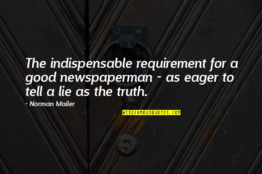 Lie For Good Quotes By Norman Mailer: The indispensable requirement for a good newspaperman -