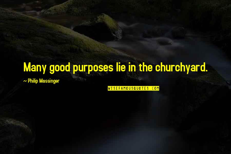 Lie For Good Quotes By Philip Massinger: Many good purposes lie in the churchyard.