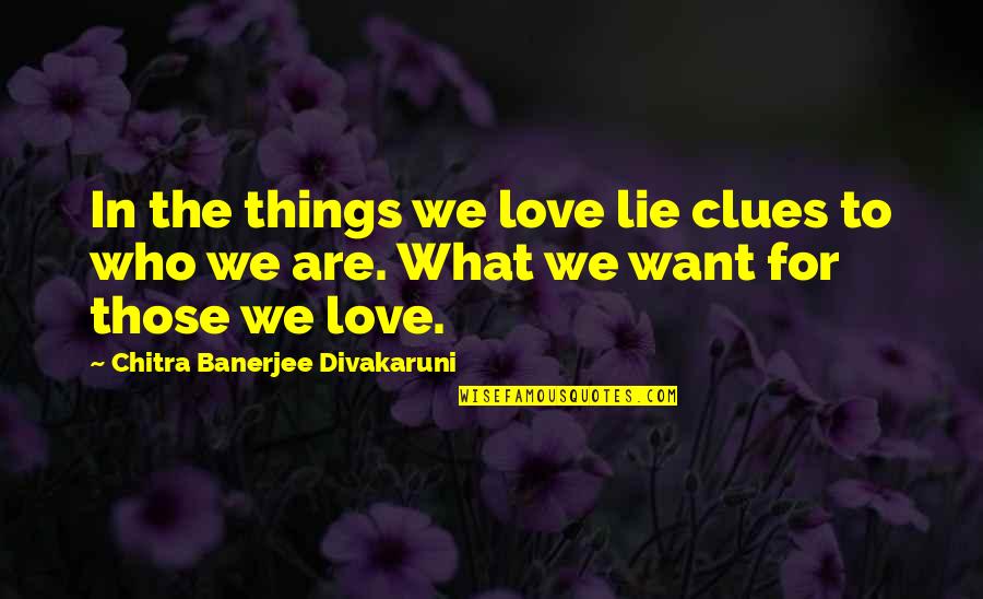 Lie In Love Quotes By Chitra Banerjee Divakaruni: In the things we love lie clues to