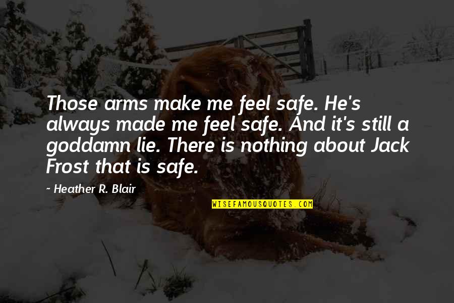 Lie In Your Arms Quotes By Heather R. Blair: Those arms make me feel safe. He's always