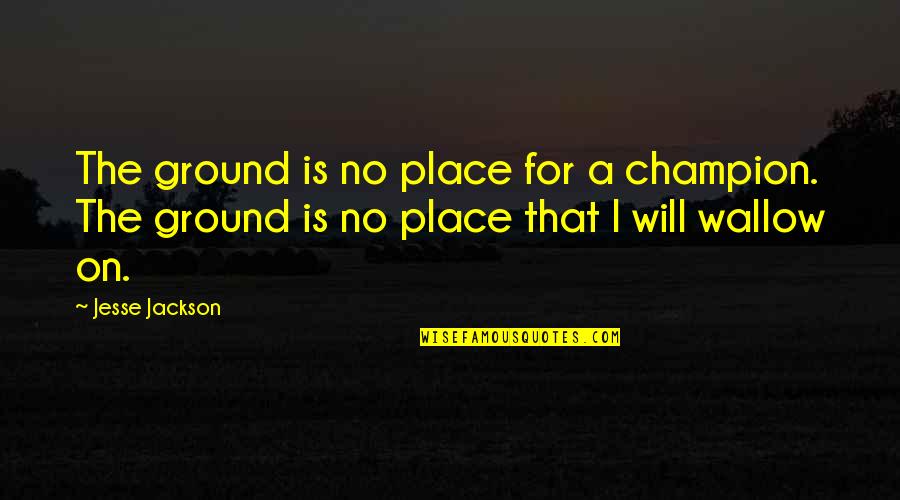 Lie In Your Arms Quotes By Jesse Jackson: The ground is no place for a champion.