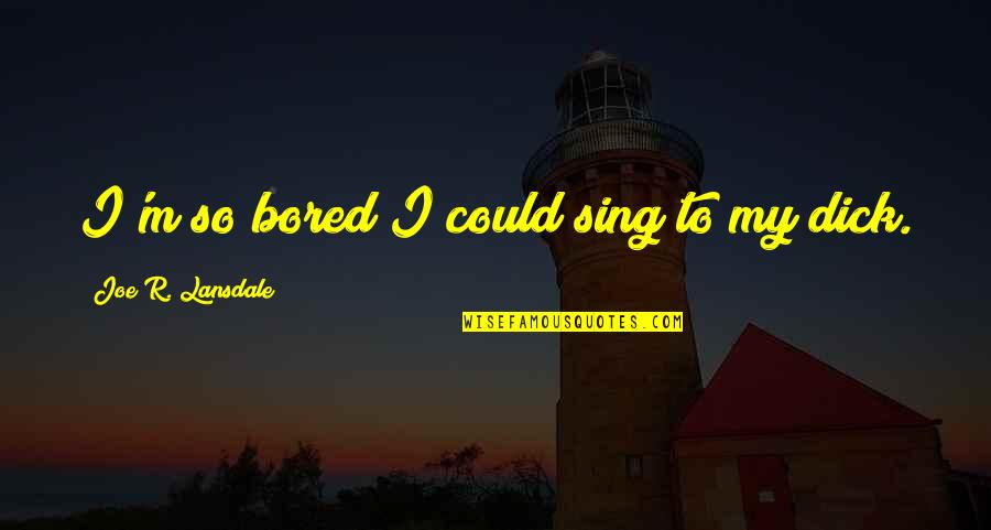 Lie In Your Arms Quotes By Joe R. Lansdale: I'm so bored I could sing to my