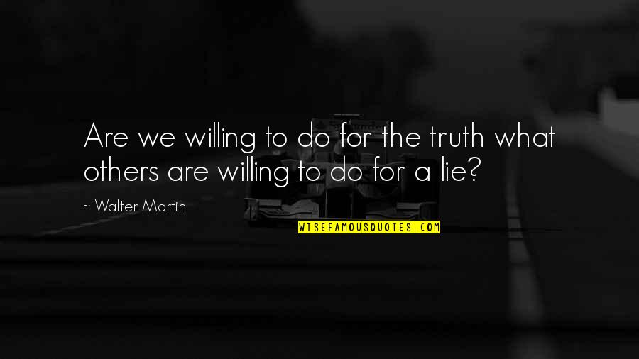 Lie Lying Quotes By Walter Martin: Are we willing to do for the truth