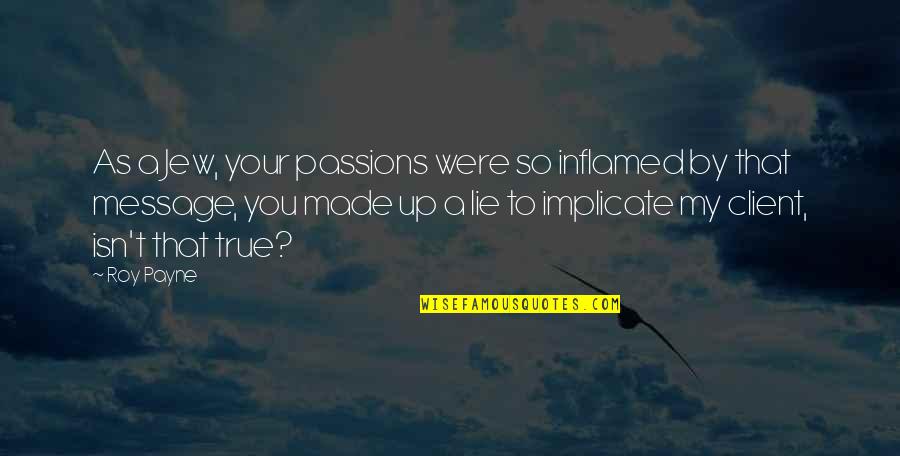 Lie Messages Quotes By Roy Payne: As a Jew, your passions were so inflamed