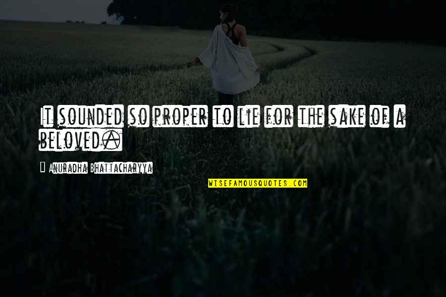 Lie To Love Quotes By Anuradha Bhattacharyya: It sounded so proper to lie for the Lie To Love Quotes By Anuradha Bhattacharyya: It sounded so proper to lie for the