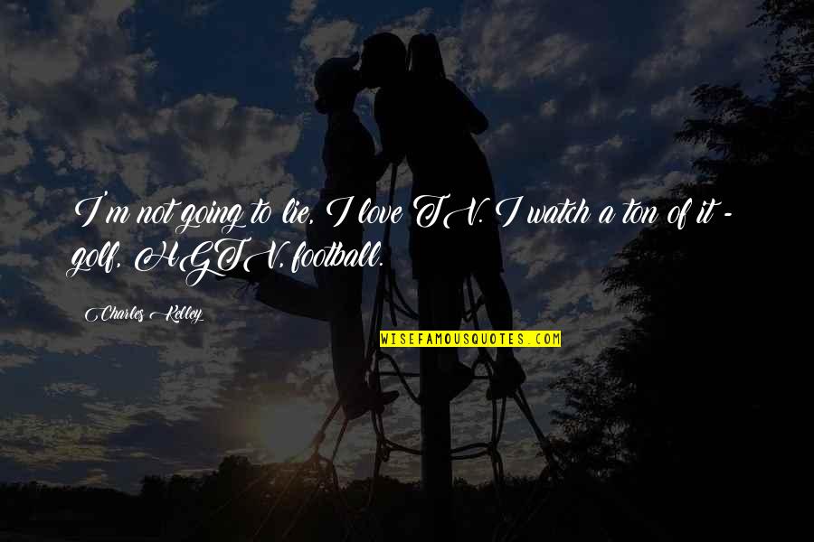 Lie To Love Quotes By Charles Kelley: I'm not going to lie, I love TV.