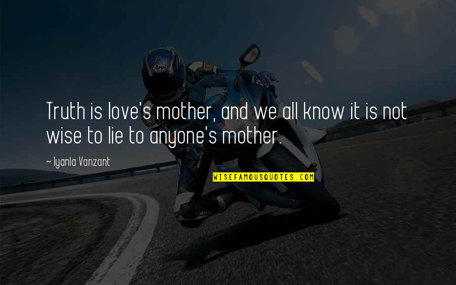 Lie To Love Quotes By Iyanla Vanzant: Truth is love's mother, and we all know