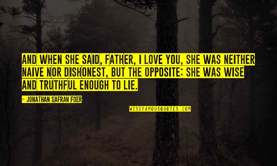 Lie To Love Quotes By Jonathan Safran Foer: And when she said, Father, I love you, Lie To Love Quotes By Jonathan Safran Foer: And when she said, Father, I love you,