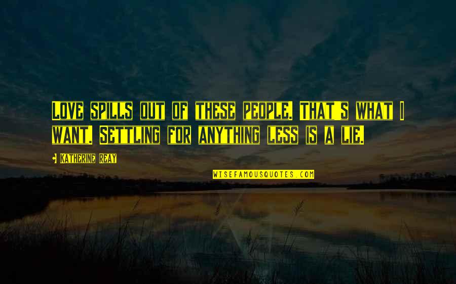 Lie To Love Quotes By Katherine Reay: Love spills out of these people. That's what Lie To Love Quotes By Katherine Reay: Love spills out of these people. That's what