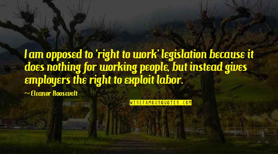 Lie To Me Funny Quotes By Eleanor Roosevelt: I am opposed to 'right to work' legislation