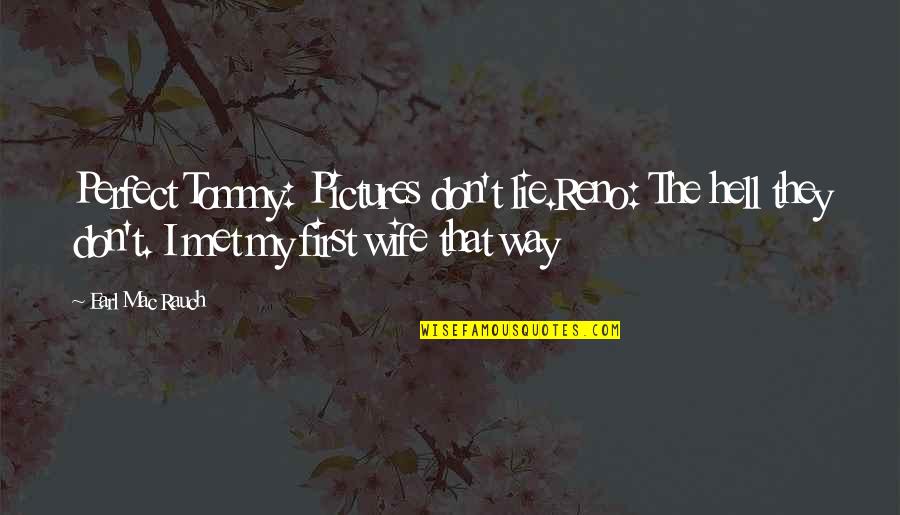 Lie To Wife Quotes By Earl Mac Rauch: Perfect Tommy: Pictures don't lie.Reno: The hell they Lie To Wife Quotes By Earl Mac Rauch: Perfect Tommy: Pictures don't lie.Reno: The hell they
