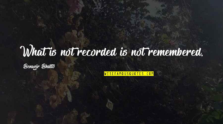 Liebana Picos Quotes By Benazir Bhutto: What is not recorded is not remembered.