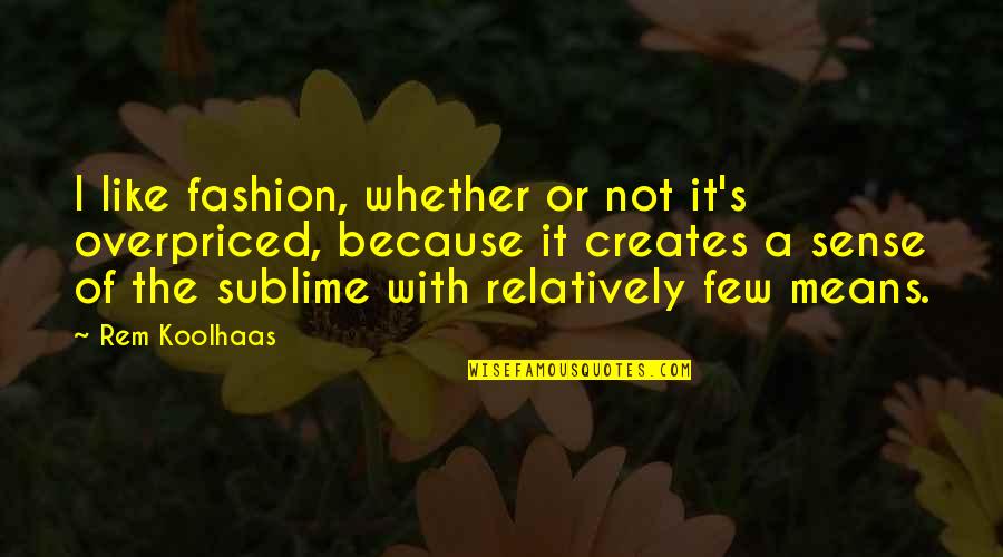 Liebe Schmerz Quotes By Rem Koolhaas: I like fashion, whether or not it's overpriced,