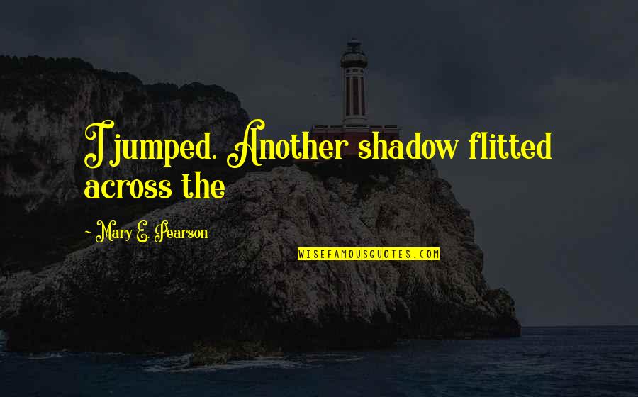 Liebert Quotes By Mary E. Pearson: I jumped. Another shadow flitted across the