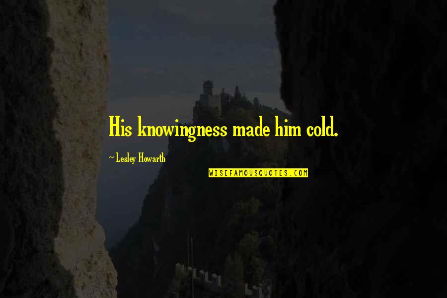 Liebhaber Quotes By Lesley Howarth: His knowingness made him cold. Liebhaber Quotes By Lesley Howarth: His knowingness made him cold.