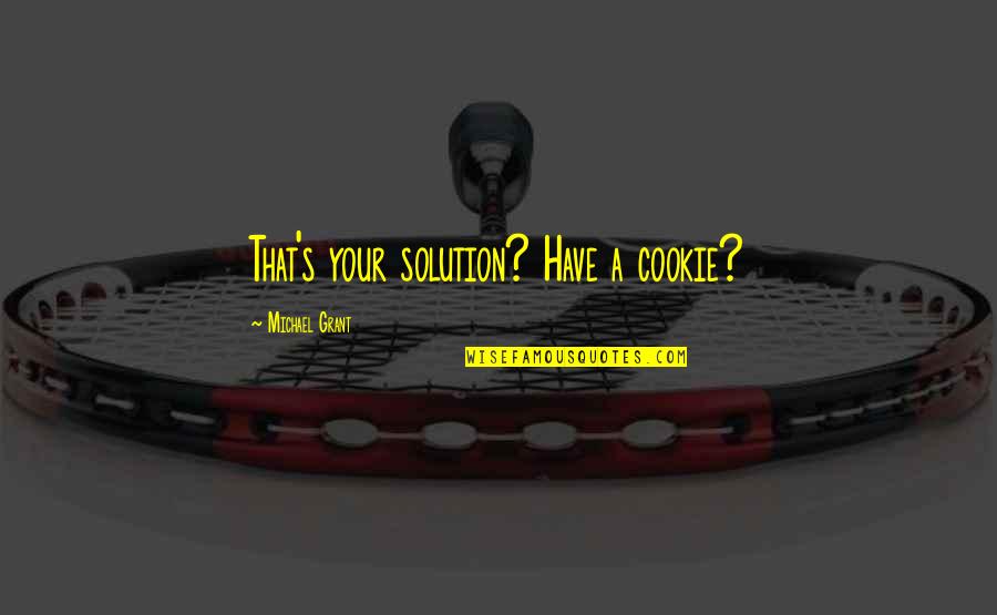 Liebhabereien Quotes By Michael Grant: That's your solution? Have a cookie? Liebhabereien Quotes By Michael Grant: That's your solution? Have a cookie?