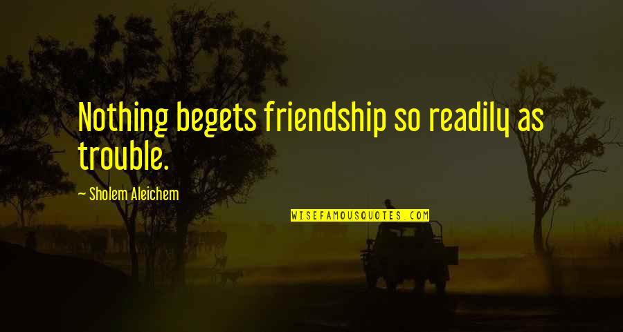 Liebres Como Quotes By Sholem Aleichem: Nothing begets friendship so readily as trouble.