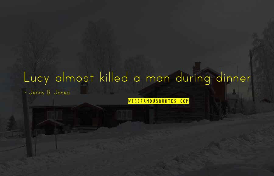 Liebscher Bracht Quotes By Jenny B. Jones: Lucy almost killed a man during dinner Liebscher Bracht Quotes By Jenny B. Jones: Lucy almost killed a man during dinner