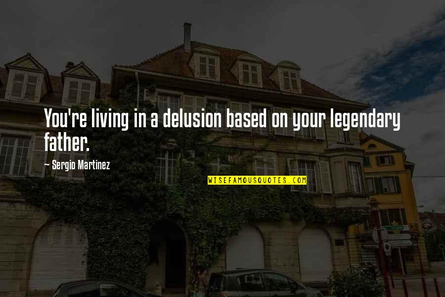 Liechty Middle School Quotes By Sergio Martinez: You're living in a delusion based on your Liechty Middle School Quotes By Sergio Martinez: You're living in a delusion based on your