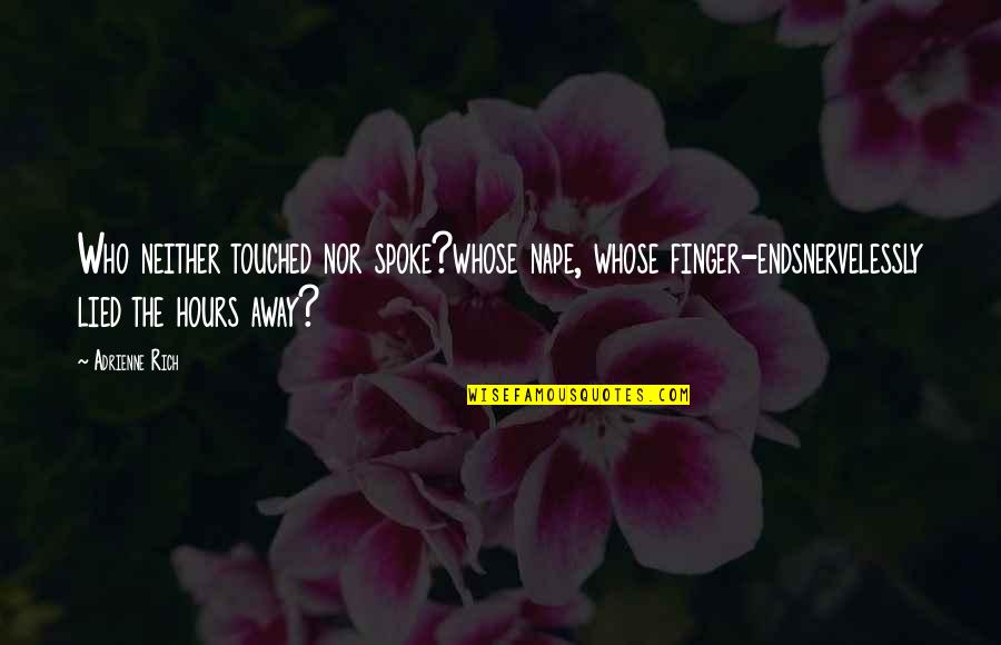 Lied Quotes By Adrienne Rich: Who neither touched nor spoke?whose nape, whose finger-endsnervelessly Lied Quotes By Adrienne Rich: Who neither touched nor spoke?whose nape, whose finger-endsnervelessly