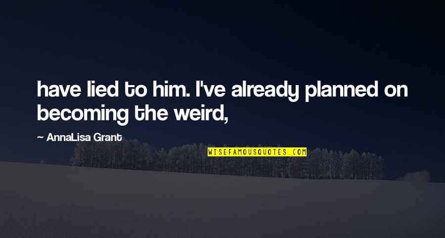 Lied Quotes By AnnaLisa Grant: have lied to him. I've already planned on Lied Quotes By AnnaLisa Grant: have lied to him. I've already planned on