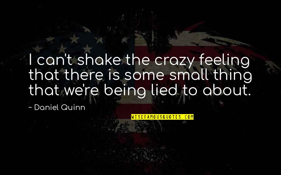 Lied Quotes By Daniel Quinn: I can't shake the crazy feeling that there Lied Quotes By Daniel Quinn: I can't shake the crazy feeling that there