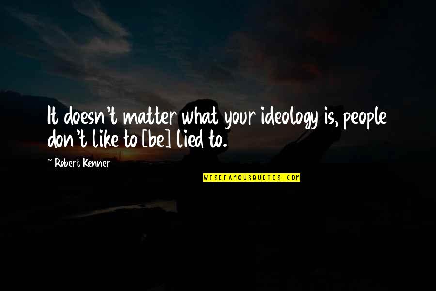 Lied Quotes By Robert Kenner: It doesn't matter what your ideology is, people