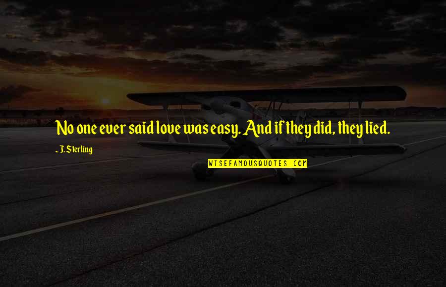 Lied Too Quotes By J. Sterling: No one ever said love was easy. And