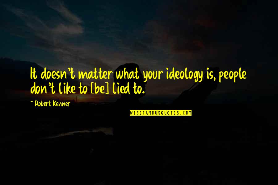 Lied Too Quotes By Robert Kenner: It doesn't matter what your ideology is, people