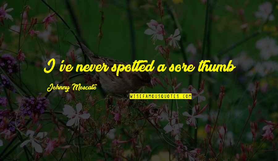 Liefde Wen Quotes By Johnny Moscato: I've never spotted a sore thumb Liefde Wen Quotes By Johnny Moscato: I've never spotted a sore thumb
