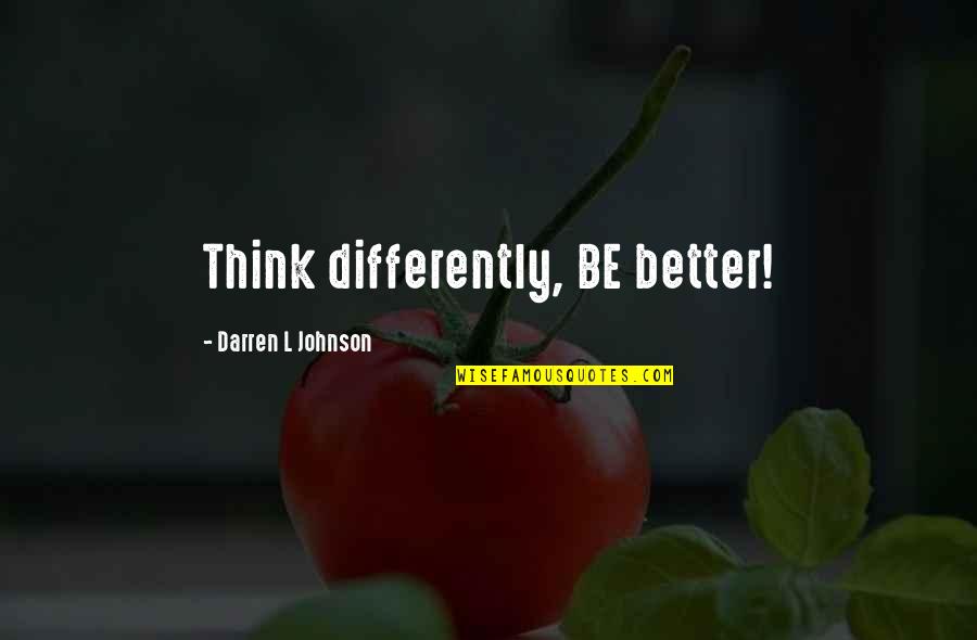 Liefeld's Quotes By Darren L Johnson: Think differently, BE better!