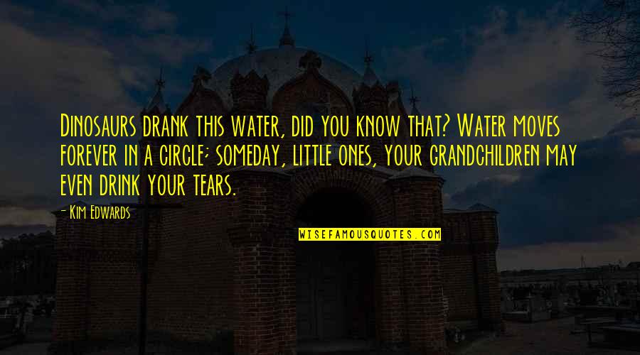 Lielirbes Quotes By Kim Edwards: Dinosaurs drank this water, did you know that?