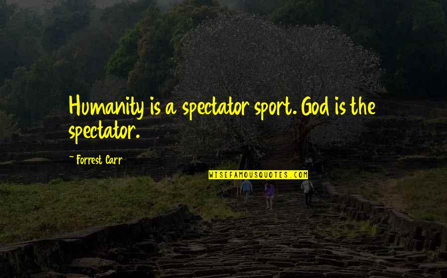 Lielkoks Quotes By Forrest Carr: Humanity is a spectator sport. God is the Lielkoks Quotes By Forrest Carr: Humanity is a spectator sport. God is the