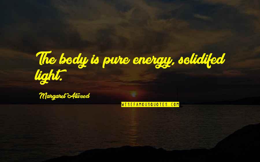 Lielupe Quotes By Margaret Atwood: The body is pure energy, solidifed light. Lielupe Quotes By Margaret Atwood: The body is pure energy, solidifed light.