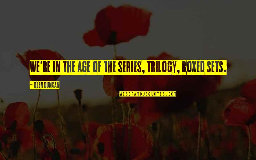 Lien Khuc Hoa Vinh Quotes By Glen Duncan: We're in the age of the series, trilogy, Lien Khuc Hoa Vinh Quotes By Glen Duncan: We're in the age of the series, trilogy,