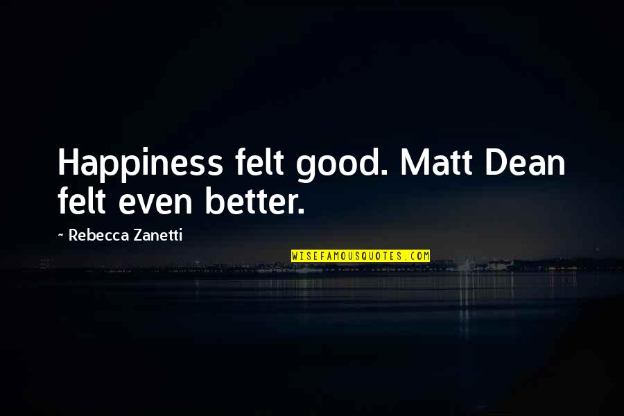Lienau Family Tree Quotes By Rebecca Zanetti: Happiness felt good. Matt Dean felt even better. Lienau Family Tree Quotes By Rebecca Zanetti: Happiness felt good. Matt Dean felt even better.