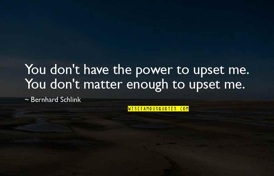 Lienne Quotes By Bernhard Schlink: You don't have the power to upset me. Lienne Quotes By Bernhard Schlink: You don't have the power to upset me.
