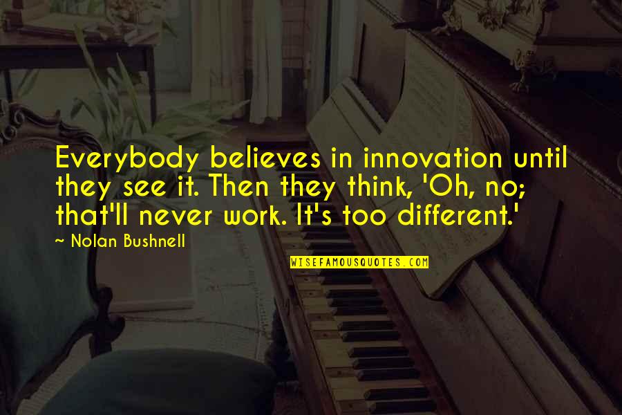 Lienni Quotes By Nolan Bushnell: Everybody believes in innovation until they see it. Lienni Quotes By Nolan Bushnell: Everybody believes in innovation until they see it.