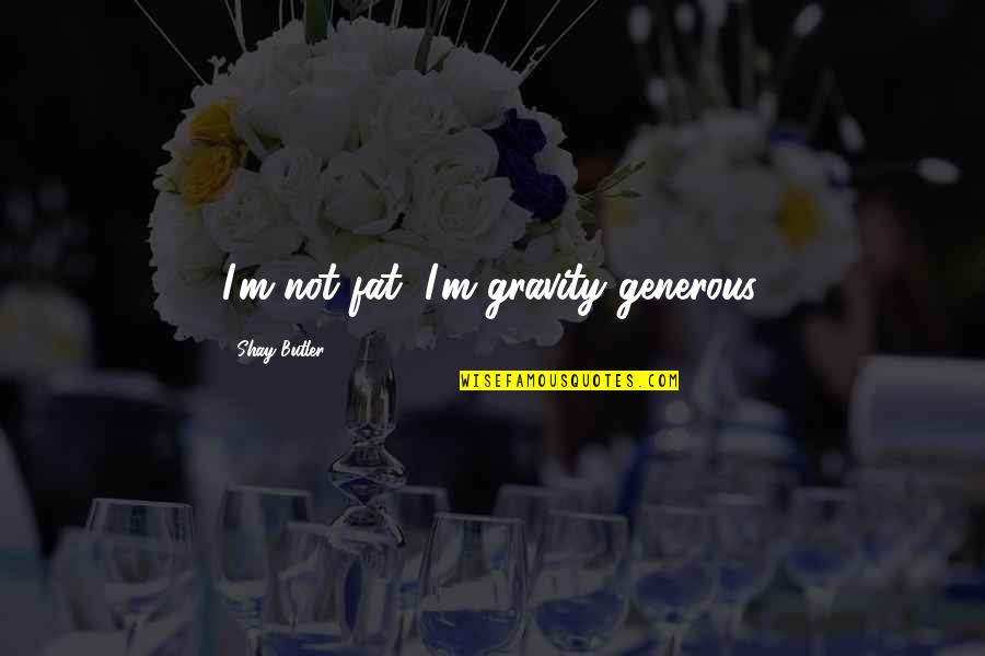 Lienzo De Propuesta Quotes By Shay Butler: I'm not fat, I'm gravity generous. Lienzo De Propuesta Quotes By Shay Butler: I'm not fat, I'm gravity generous.