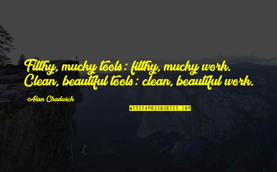 Lierka Medication Quotes By Alan Chadwick: Filthy, mucky tools: filthy, mucky work. Clean, beautiful