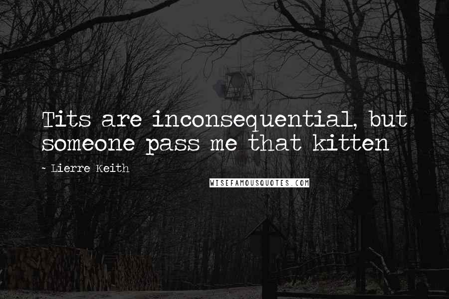 Lierre Keith quotes: Tits are inconsequential, but someone pass me that kitten