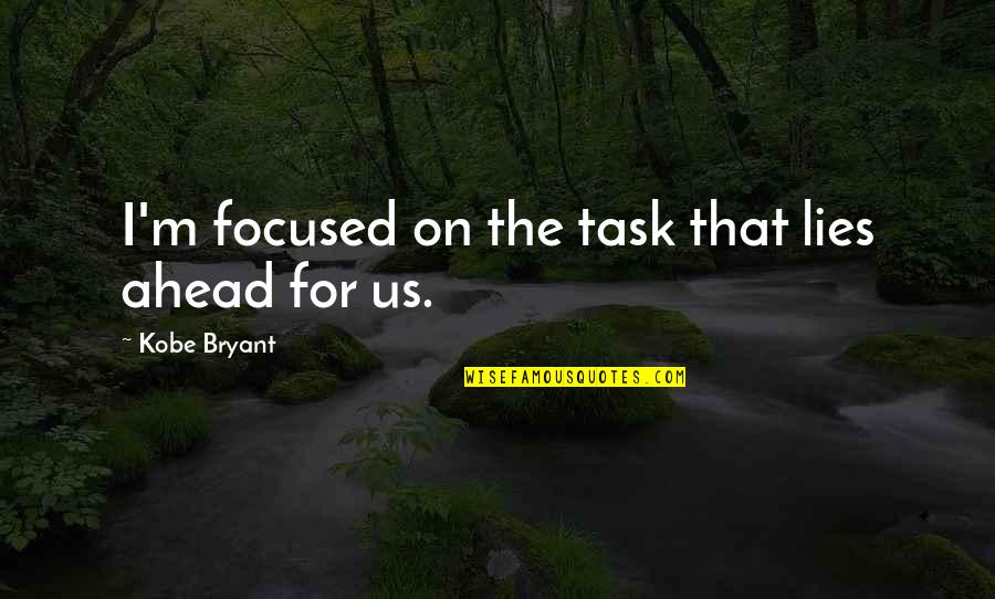 Lies Ahead Quotes By Kobe Bryant: I'm focused on the task that lies ahead