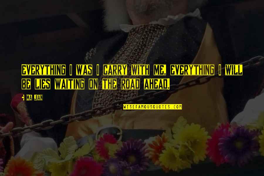 Lies Ahead Quotes By Ma Jian: Everything I was I carry with me, everything