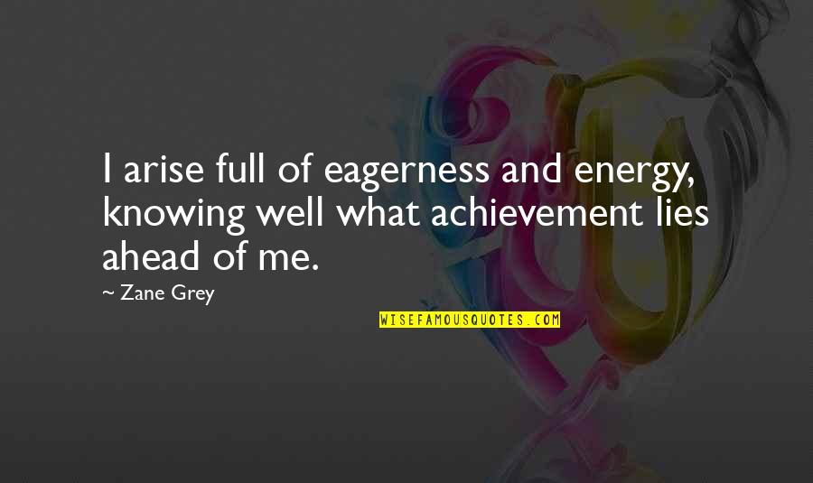 Lies Ahead Quotes By Zane Grey: I arise full of eagerness and energy, knowing