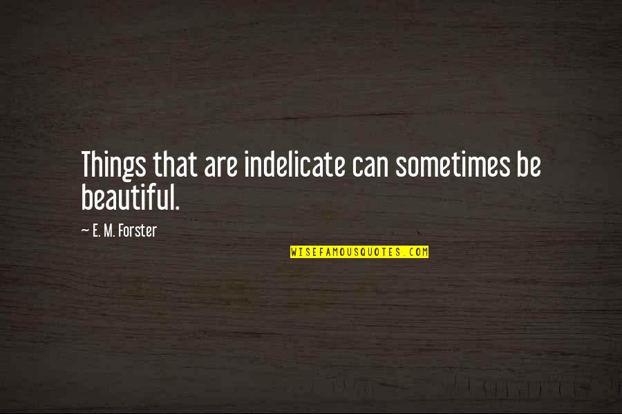 Lies Always Come Out Quotes By E. M. Forster: Things that are indelicate can sometimes be beautiful. Lies Always Come Out Quotes By E. M. Forster: Things that are indelicate can sometimes be beautiful.