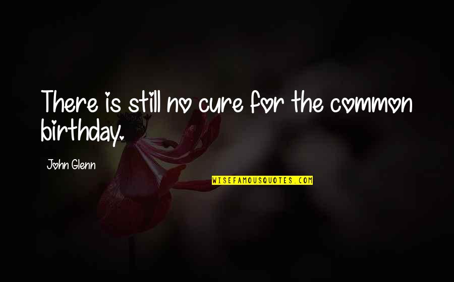 Lies And Broken Trust Quotes By John Glenn: There is still no cure for the common Lies And Broken Trust Quotes By John Glenn: There is still no cure for the common