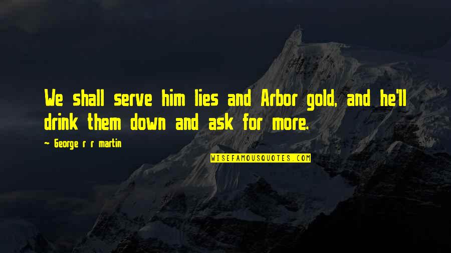 Lies And More Lies Quotes By George R R Martin: We shall serve him lies and Arbor gold,